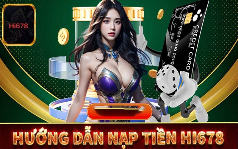 Hướng dẫn nạp tiền Hi678 chi tiết chỉ với vài bước đơn giản